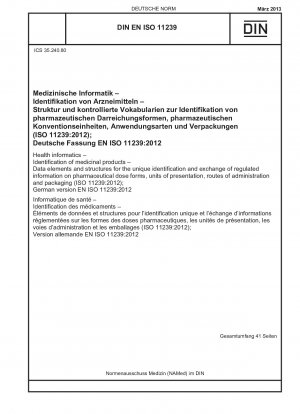 医療情報学. 医療製品の識別. 投与経路、単位の説明、投与および包装のための医薬品剤形に関する特定の情報を一意に識別および交換するためのデータ要素と構造 (ISO 11239-2012). ドイツ語版 EN ISO 11239-2012
